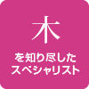 「木｣を知り尽くしたスペシャリスト